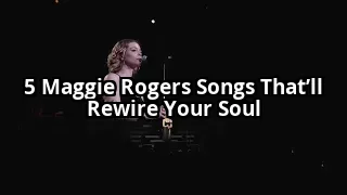 5 Maggie Rogers Songs That Will Change How You Feel About Music Forever
