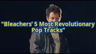 5 Bleachers Songs That Will Make You Question Everything You Know About Pop Music